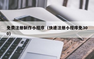 乳山免费注册制作小程序（快速注册小程序免300）