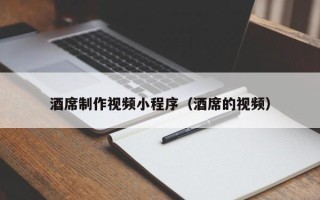 乳山酒席制作视频小程序（酒席的视频）