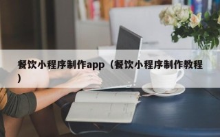 乳山餐饮小程序制作app（餐饮小程序制作教程）