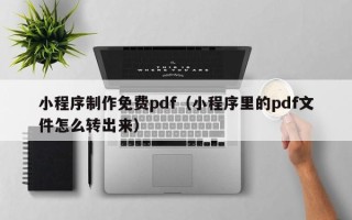 乳山小程序制作免费pdf（小程序里的pdf文件怎么转出来）