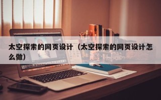 乳山太空探索的网页设计（太空探索的网页设计怎么做）