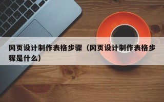 乳山网页设计制作表格步骤（网页设计制作表格步骤是什么）