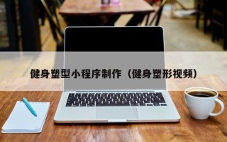 乳山健身塑型小程序制作（健身塑形视频）