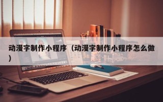 乳山动漫字制作小程序（动漫字制作小程序怎么做）